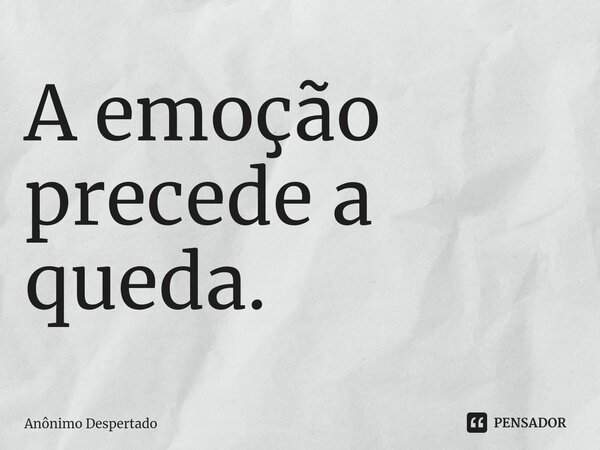 A emoção precede a queda.⁠... Frase de Anônimo Despertado.