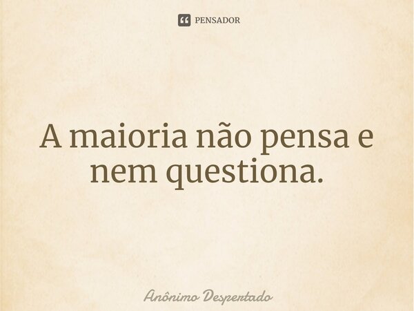 A maioria não pensa e nem questiona.⁠... Frase de Anônimo Despertado.