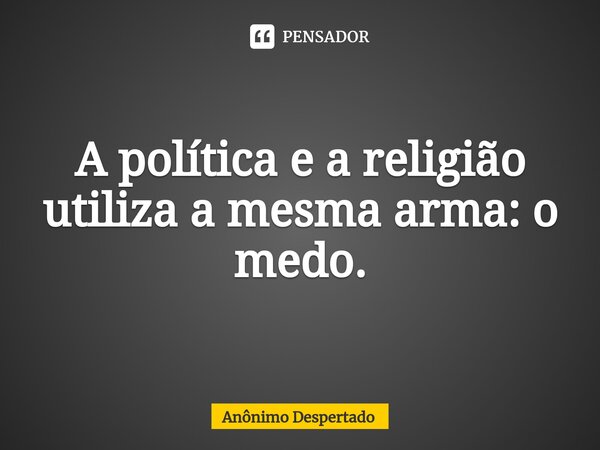 ⁠A política e a religião utiliza a mesma arma: o medo.... Frase de Anônimo Despertado.