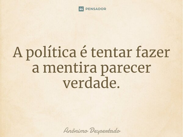 ⁠A política é tentar fazer a mentira parecer verdade.... Frase de Anônimo Despertado.