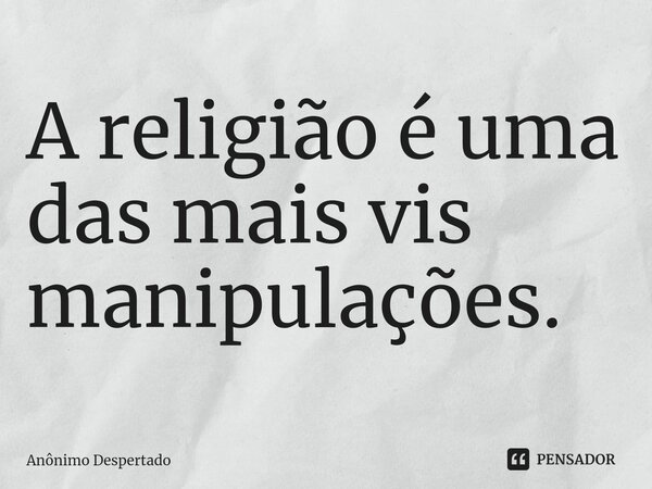 ⁠A religião é uma das mais vis manipulações.... Frase de Anônimo Despertado.