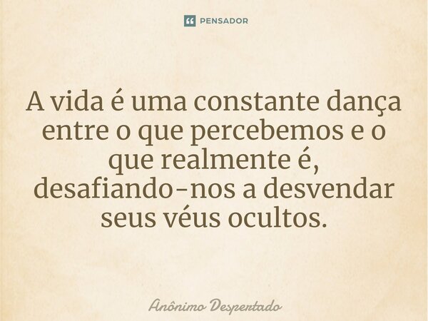 ⁠A vida é uma constante dança entre o que percebemos e o que realmente é, desafiando-nos a desvendar seus véus ocultos.... Frase de Anônimo Despertado.