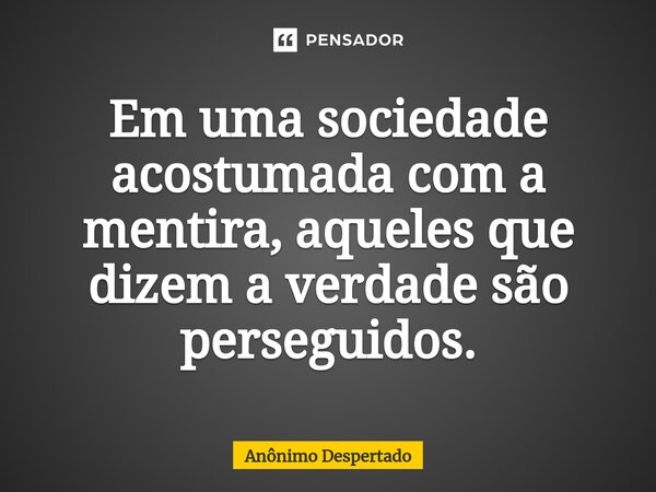 ⁠Em uma sociedade acostumada com a mentira, aqueles que dizem a verdade são perseguidos.... Frase de Anônimo Despertado.