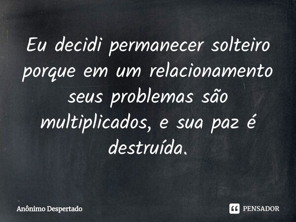 Eu decidi permanecer solteiro porque em um relacionamento seus problemas são multiplicados, e sua paz é destruída.⁠... Frase de Anônimo Despertado.