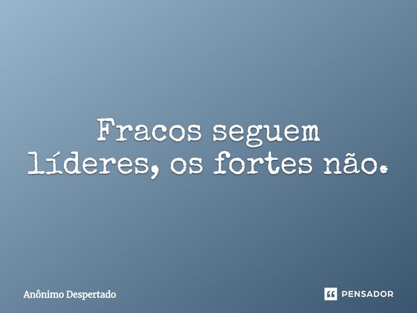 ⁠Fracos seguem líderes, os fortes não.... Frase de Anônimo Despertado.