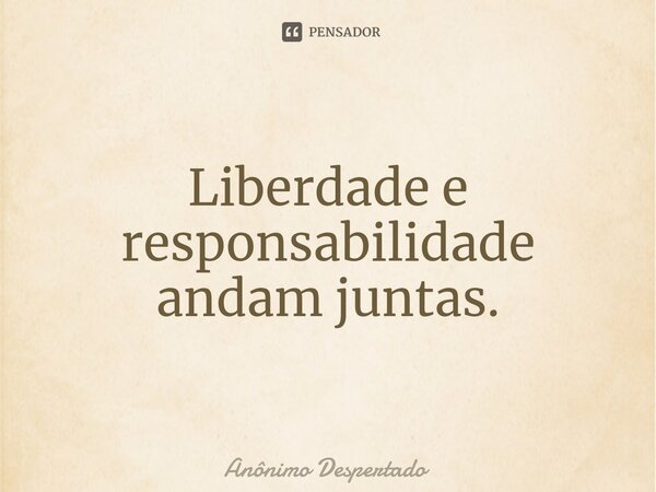 ⁠Liberdade e responsabilidade andam juntas.... Frase de Anônimo Despertado.