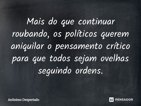 ⁠Mais do que continuar roubando, os políticos querem aniquilar o pensamento crítico para que todos sejam ovelhas seguindo ordens.... Frase de Anônimo Despertado.