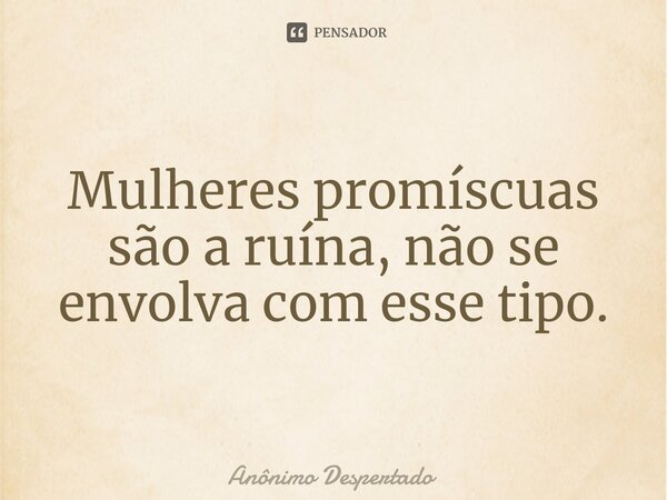 Mulheres promíscuas são a ruína, não se envolva com esse tipo.⁠... Frase de Anônimo Despertado.