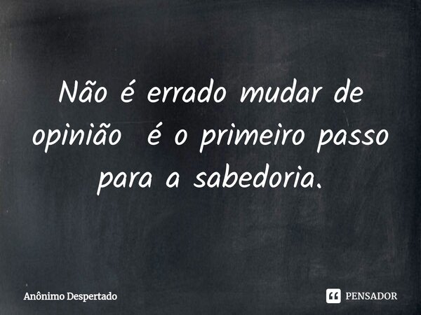 ⁠⁠Não é errado mudar de opinião é o primeiro passo para a sabedoria.... Frase de Anônimo Despertado.