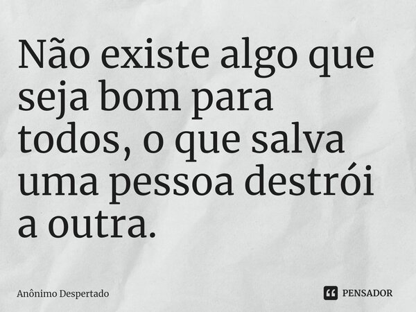 ⁠Não existe algo que seja bom para todos, o que salva uma pessoa destrói a outra.... Frase de Anônimo Despertado.