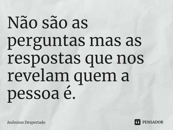 ⁠⁠Não são as perguntas mas as respostas que nos revelam quem a pessoa é.... Frase de Anônimo Despertado.