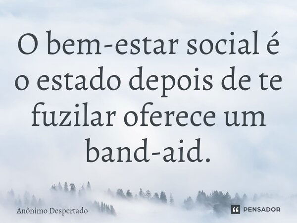 ⁠O bem-estar social é o estado depois de te fuzilar oferece um band-aid.... Frase de Anônimo Despertado.