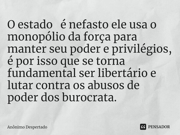 ⁠O estado é nefasto ele usa o monopólio da força para manter seu poder e privilégios, é por isso que se torna fundamental ser libertário e lutar contra os abuso... Frase de Anônimo Despertado.
