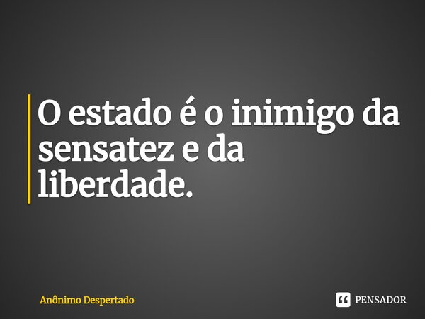 O estado é o inimigo da sensatez e da liberdade.⁠... Frase de Anônimo Despertado.