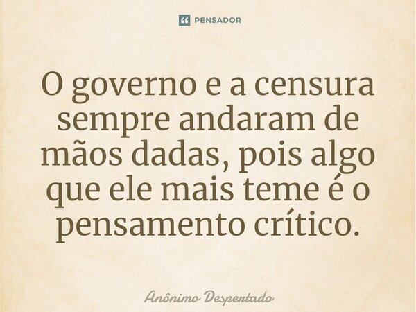 ⁠O governo e a censura sempre andaram de mãos dadas, pois algo que ele mais teme é o pensamento crítico.... Frase de Anônimo Despertado.