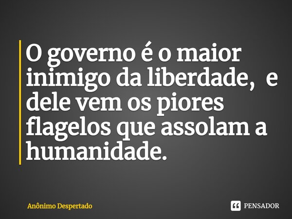 O governo é o maior inimigo da liberdade, e dele vem os piores flagelos que assolam a humanidade.⁠... Frase de Anônimo Despertado.