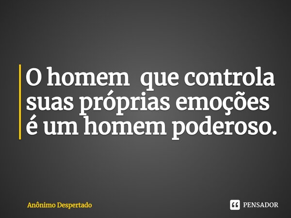 ⁠O homem que controla suas próprias emoções é um homem poderoso.... Frase de Anônimo Despertado.
