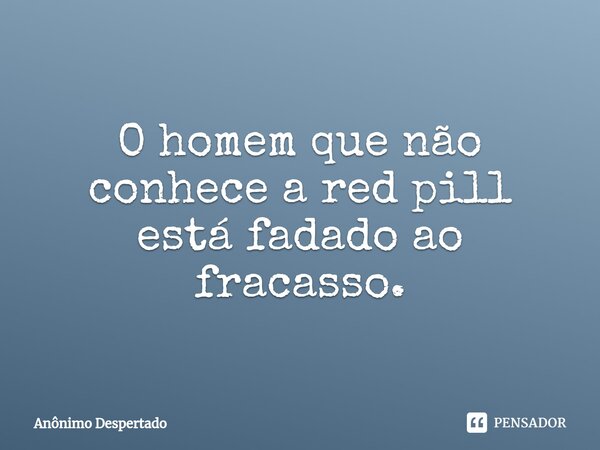 O homem que não conhece a red pill está fadado ao fracasso.⁠... Frase de Anônimo Despertado.