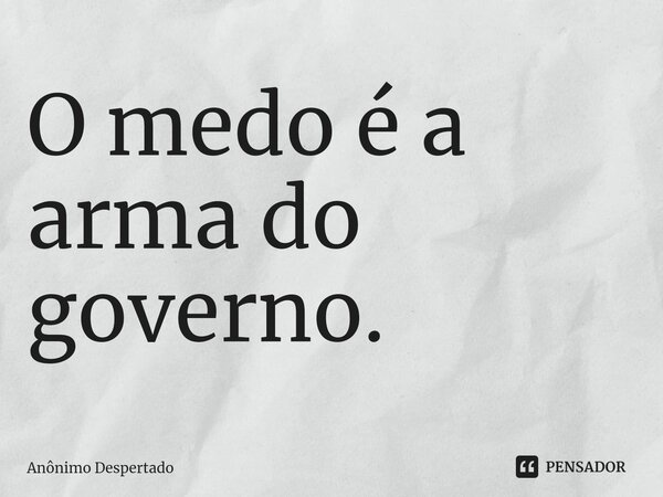 ⁠O medo é a arma do governo.... Frase de Anônimo Despertado.