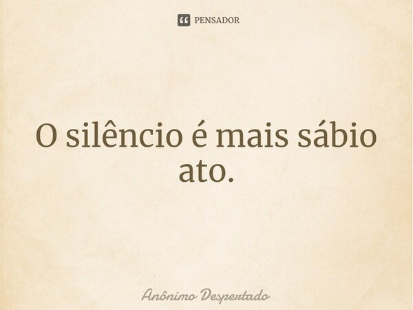 ⁠O silêncio é mais sábio ato.... Frase de Anônimo Despertado.