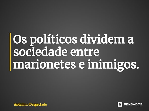 Os políticos ⁠dividem a sociedade entre marionetes e inimigos.... Frase de Anônimo Despertado.