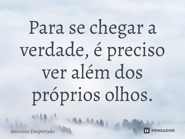 ⁠Para se chegar a verdade, é preciso ver além dos próprios olhos.... Frase de Anônimo Despertado.