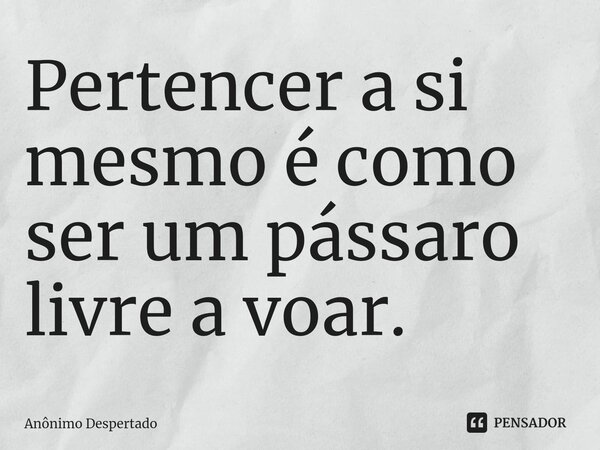 ⁠Pertencer a si mesmo ⁠é como ser um pássaro livre a voar.... Frase de Anônimo Despertado.
