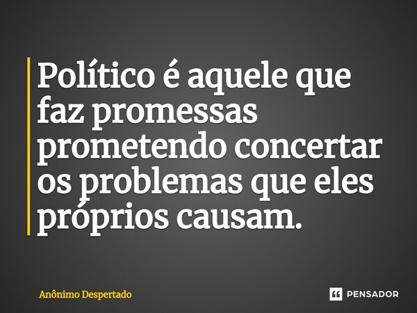 ⁠Político é aquele que faz promessas prometendo concertar os problemas que eles próprios causam.... Frase de Anônimo Despertado.