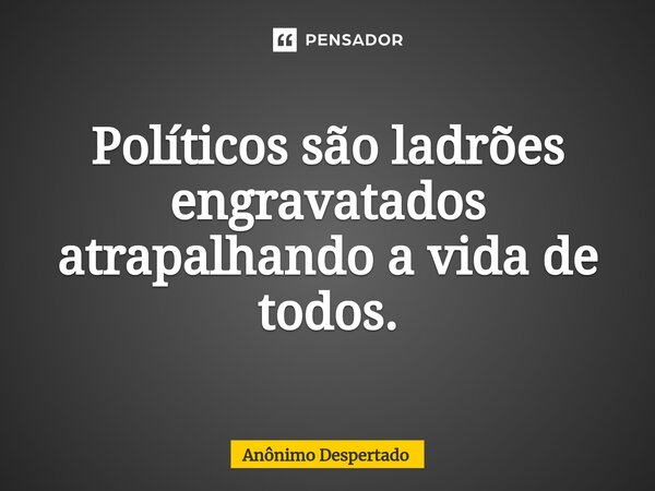 ⁠Políticos são ladrões engravatados atrapalhando a vida de todos.... Frase de Anônimo Despertado.