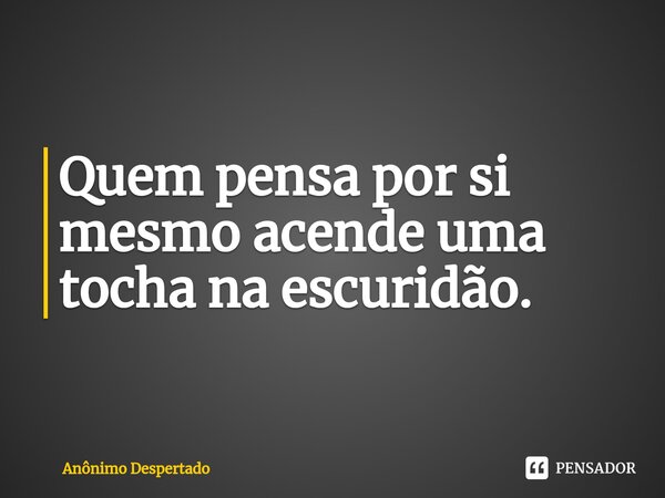 Quem pensa por si mesmo acende uma⁠ tocha na escuridão.... Frase de Anônimo Despertado.