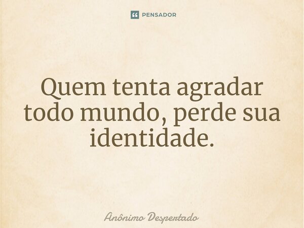 ⁠Quem tenta agradar todo mundo, perde sua identidade.... Frase de Anônimo Despertado.