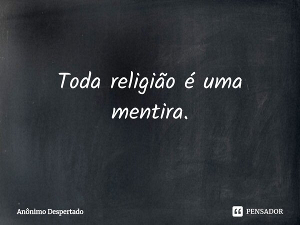 ⁠Toda religião é uma mentira.... Frase de Anônimo Despertado.