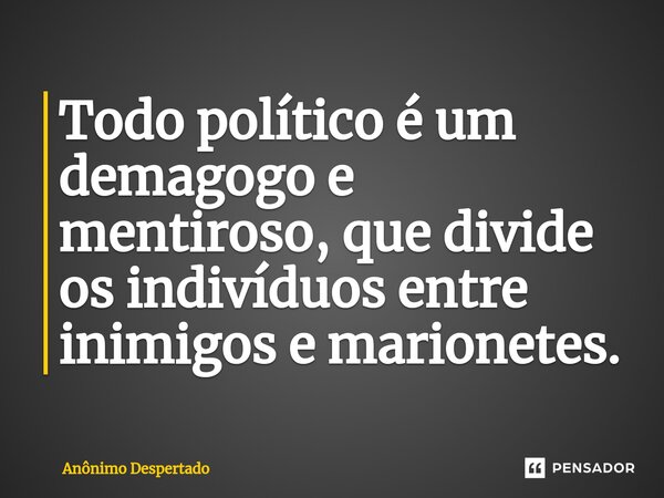 ⁠Todo político é um demagogo e mentiroso, que divide os indivíduos entre inimigos e marionetes.... Frase de Anônimo Despertado.