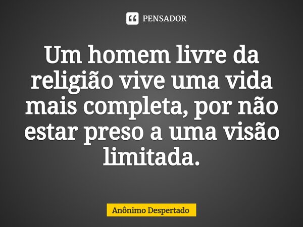 ⁠⁠Um homem livre da religião vive uma vida mais completa, por não estar preso a uma visão limitada.... Frase de Anônimo Despertado.