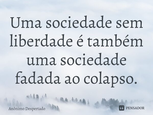 Uma sociedade sem liberdade ⁠é também uma sociedade fadada ao colapso.... Frase de Anônimo Despertado.