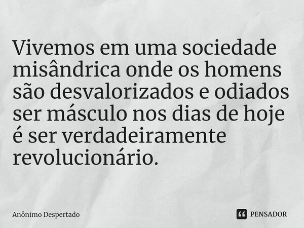 ⁠Vivemos em uma sociedade misândrica onde os homens são desvalorizados e odiados ser másculo nos dias de hoje é ser verdadeiramente revolucionário.... Frase de Anônimo Despertado.