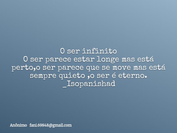 O ser infinito O ser parece estar longe mas está perto,o ser parece que se move mas está sempre quieto ,o ser é eterno. _Isopanishad... Frase de Anônimo fani.69848gmail.com.