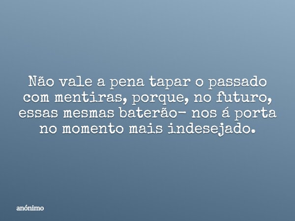 ⁠Não vale a pena tapar o passado com mentiras, porque, no futuro, essas mesmas baterão- nos á porta no momento mais indesejado.... Frase de anónimo.