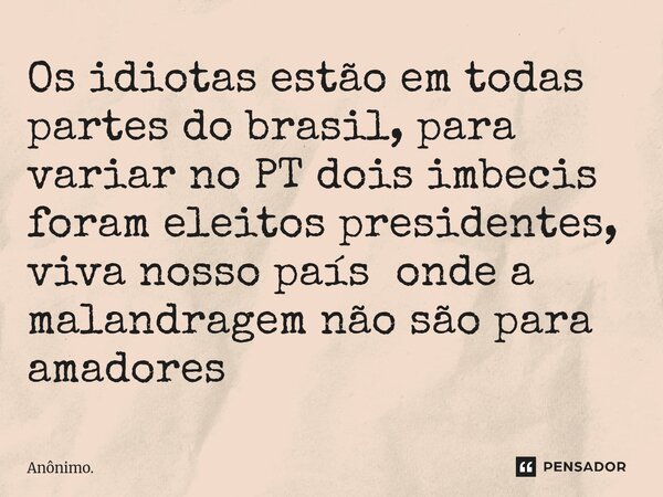 ⁠⁠Os idiotas estão em todas partes do brasil, para variar no PT dois imbecis foram eleitos presidentes, viva nosso país onde a malandragem não são para amadores... Frase de Anônimo..