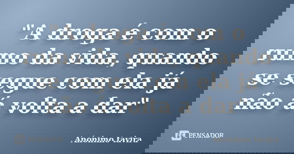 "A droga é com o rumo da vida, quando se segue com ela já não á volta a dar"... Frase de Anónimo tavira.