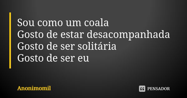 Sou como um coala Gosto de estar desacompanhada Gosto de ser solitária Gosto de ser eu... Frase de Anonimomil.