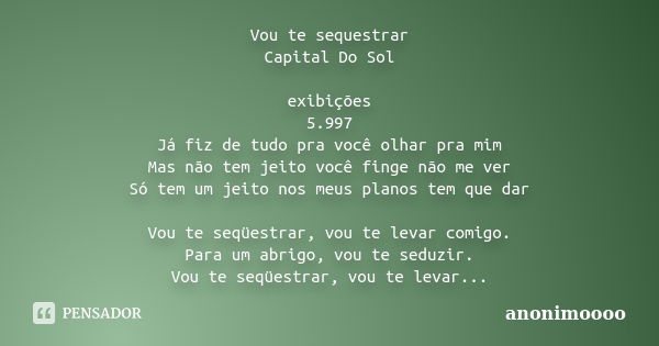 Vou te sequestrar Capital Do Sol exibições 5.997 Já fiz de tudo pra você olhar pra mim Mas não tem jeito você finge não me ver Só tem um jeito nos meus planos t... Frase de anonimoooo.