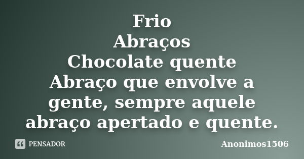 Frio Abraços Chocolate quente Abraço que envolve a gente, sempre aquele abraço apertado e quente.... Frase de Anonimos1506.