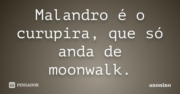 Malandro é o curupira, que só anda de moonwalk.... Frase de Anonino.
