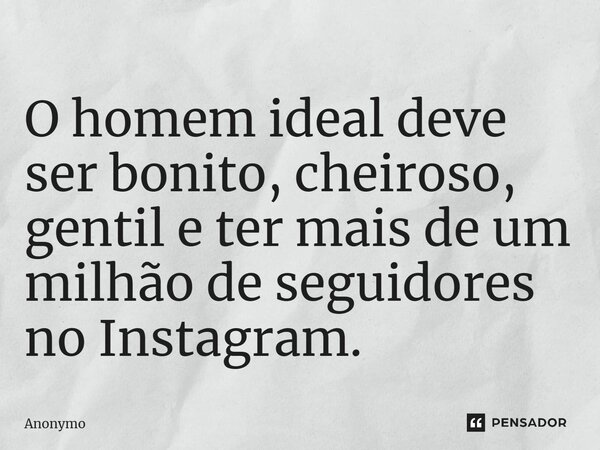 ⁠O homem ideal deve ser bonito, cheiroso, gentil e ter mais de um milhão de seguidores no Instagram.... Frase de Anonymo.
