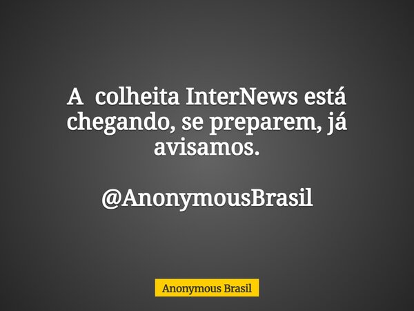 A colheita InterNews está chegando, se preparem, já avisamos. @AnonymousBrasil... Frase de Anonymous Brasil.