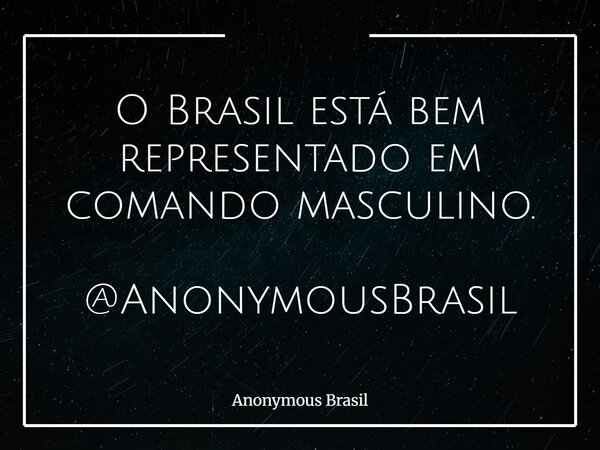 O Brasil está bem representado em comando masculino. @AnonymousBrasil... Frase de Anonymous Brasil.