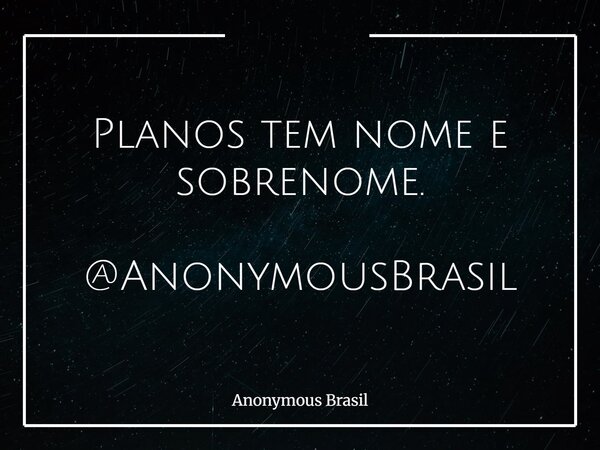 Planos tem nome e sobrenome. @AnonymousBrasil... Frase de Anonymous Brasil.