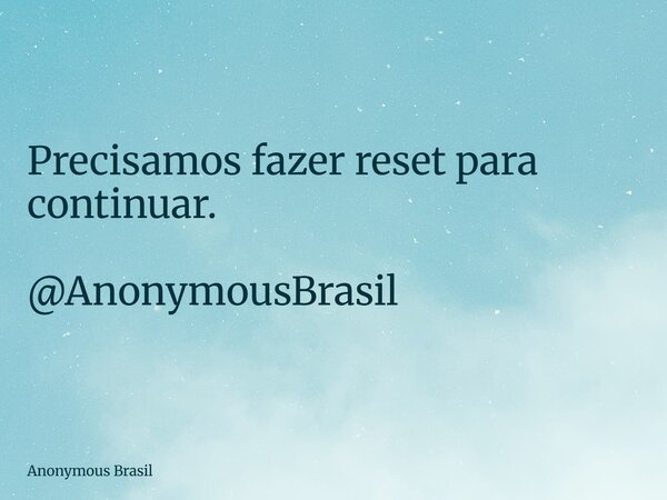 Precisamos fazer reset para continuar. @AnonymousBrasil... Frase de Anonymous Brasil.