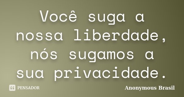 Você suga a nossa liberdade, nós sugamos a sua privacidade.... Frase de Anonymous Brasil.